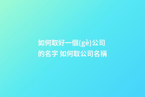 如何取好一個(gè)公司的名字 如何取公司名稱-第1張-公司起名-玄機(jī)派